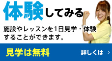 体験してみる 施設やレッスンを1日見学・体験することができます。 見学は無料